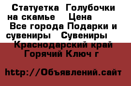 Статуетка “Голубочки на скамье“ › Цена ­ 200 - Все города Подарки и сувениры » Сувениры   . Краснодарский край,Горячий Ключ г.